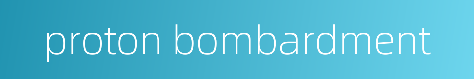 proton bombardment的同义词
