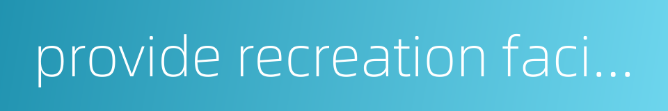 provide recreation facilities的同义词