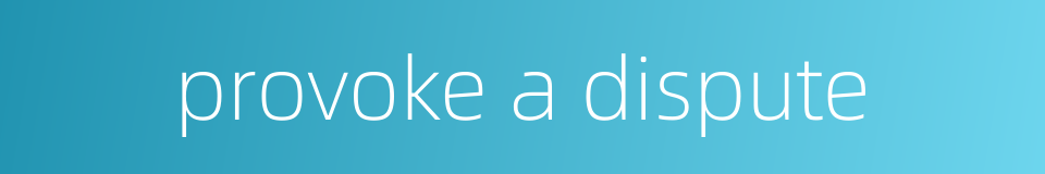 provoke a dispute的同义词