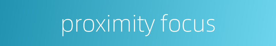 proximity focus的同义词