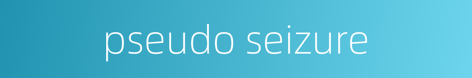 pseudo seizure的同义词