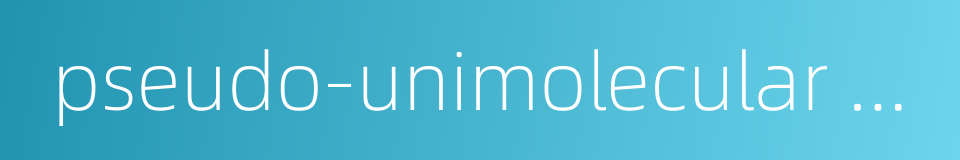 pseudo-unimolecular reaction的同义词