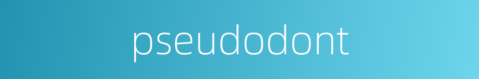 pseudodont的同义词
