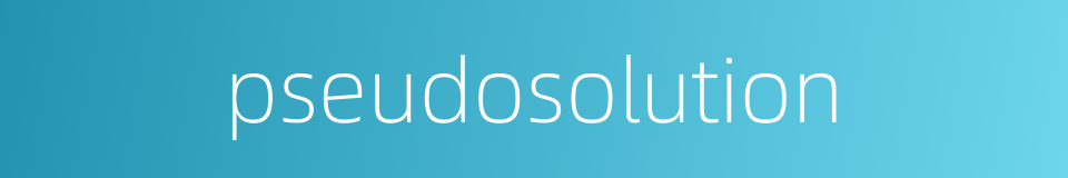 pseudosolution的同义词