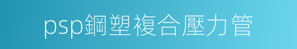 psp鋼塑複合壓力管的同義詞