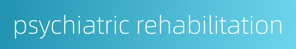psychiatric rehabilitation的同义词