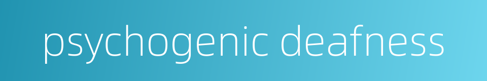 psychogenic deafness的同义词