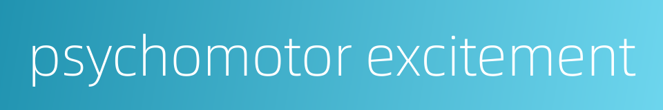 psychomotor excitement的同义词