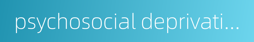 psychosocial deprivation的同义词