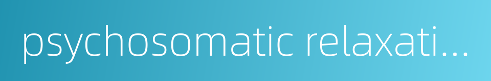 psychosomatic relaxation的同义词