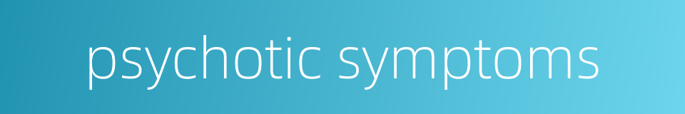 psychotic symptoms的同义词