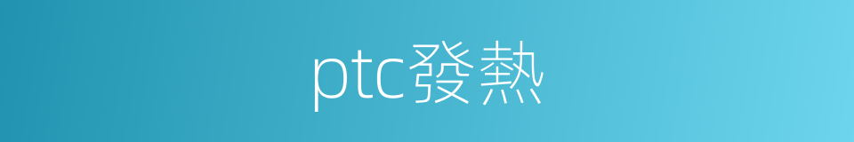 ptc發熱的同義詞