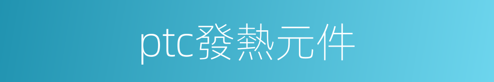 ptc發熱元件的同義詞