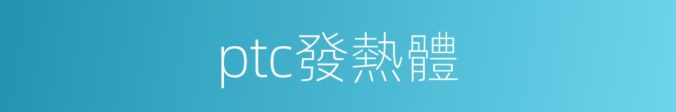 ptc發熱體的同義詞