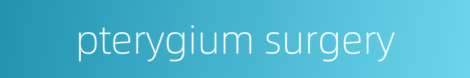 pterygium surgery的同义词