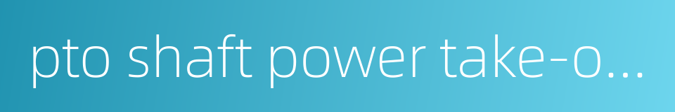 pto shaft power take-off shaft的同义词