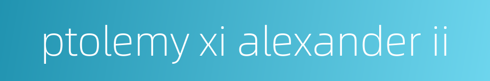 ptolemy xi alexander ii的同义词