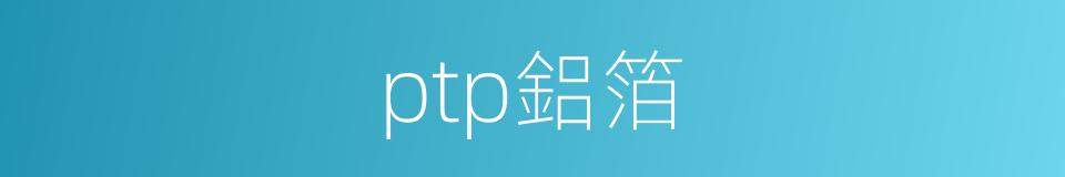 ptp鋁箔的同義詞