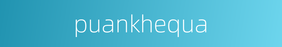 puankhequa的同义词
