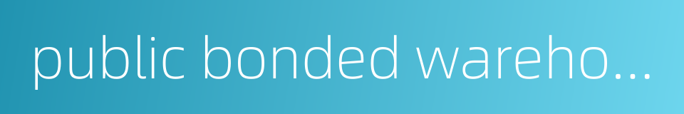 public bonded warehouse的同义词