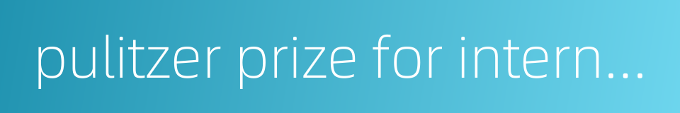 pulitzer prize for international reporting的同义词
