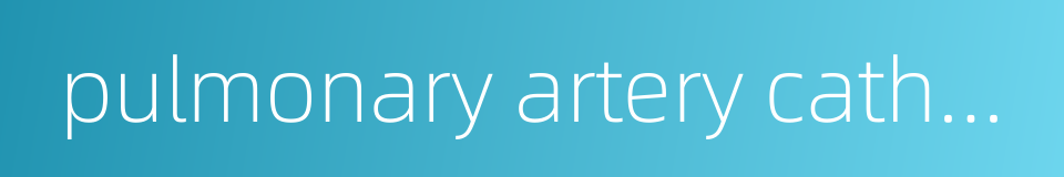 pulmonary artery catheter的同义词