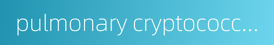 pulmonary cryptococcosis的同义词