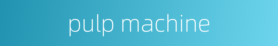 pulp machine的同义词