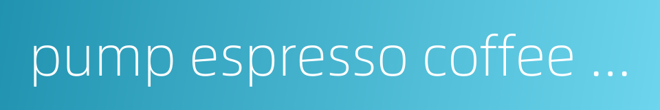 pump espresso coffee maker的同义词