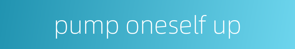 pump oneself up的同义词