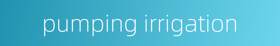 pumping irrigation的同义词