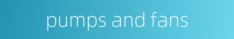 pumps and fans的同义词