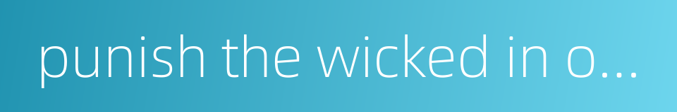 punish the wicked in order to exhort others to goodness的同义词