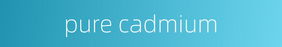 pure cadmium的同义词