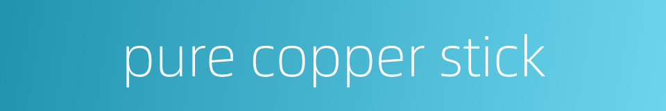 pure copper stick的同义词