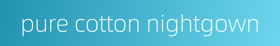 pure cotton nightgown的同义词