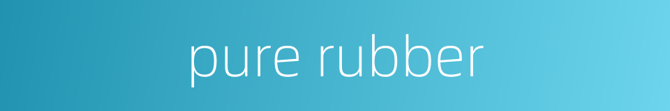 pure rubber的同义词