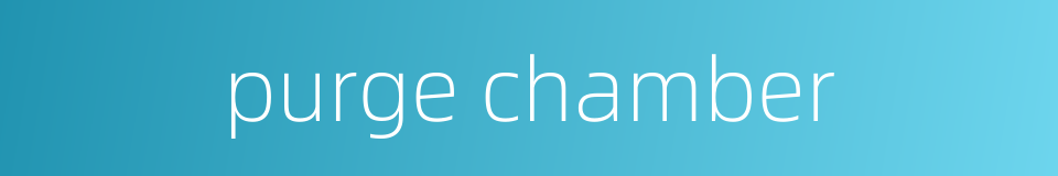 purge chamber的同义词