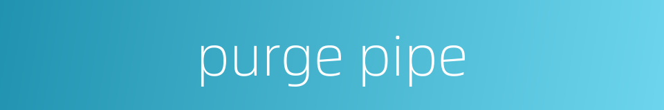 purge pipe的同义词