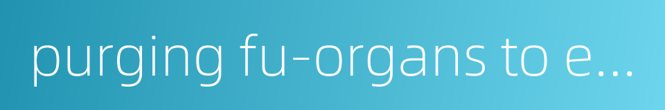 purging fu-organs to eliminate heat的同义词