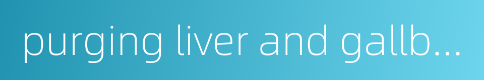 purging liver and gallbladder的同义词