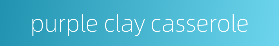 purple clay casserole的同义词