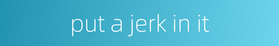 put a jerk in it的同义词