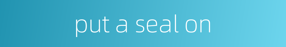 put a seal on的同义词