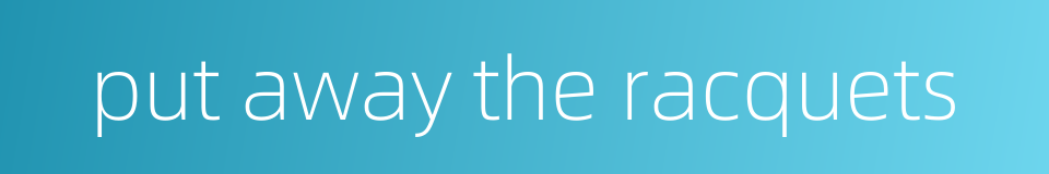 put away the racquets的同义词