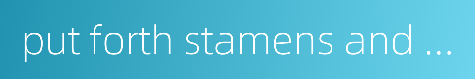 put forth stamens and pistils的同义词