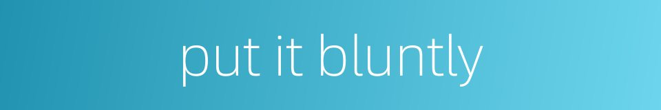 put it bluntly的同义词