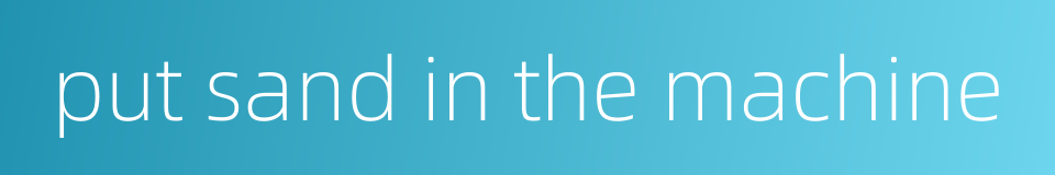 put sand in the machine的同义词