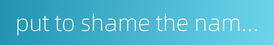 put to shame the name of the house的同义词