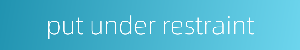 put under restraint的同义词